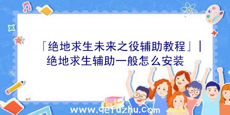 「绝地求生未来之役辅助教程」|绝地求生辅助一般怎么安装